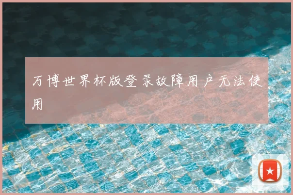 万博世界杯版登录故障用户无法使用