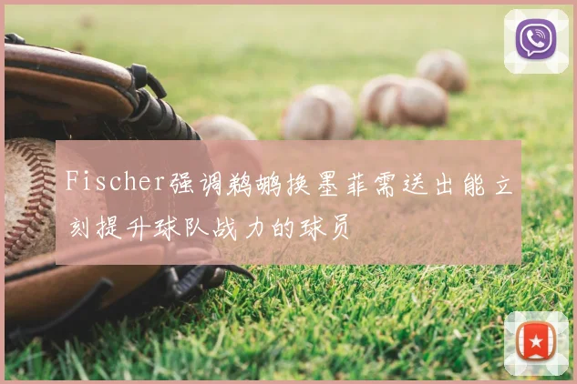 Fischer强调鹈鹕换墨菲需送出能立刻提升球队战力的球员