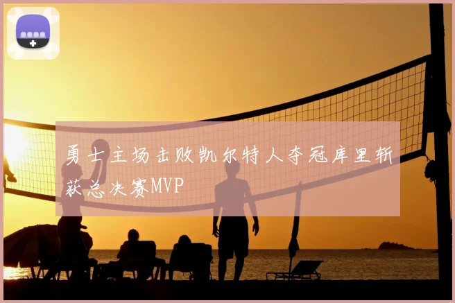 勇士主场击败凯尔特人夺冠库里斩获总决赛MVP
