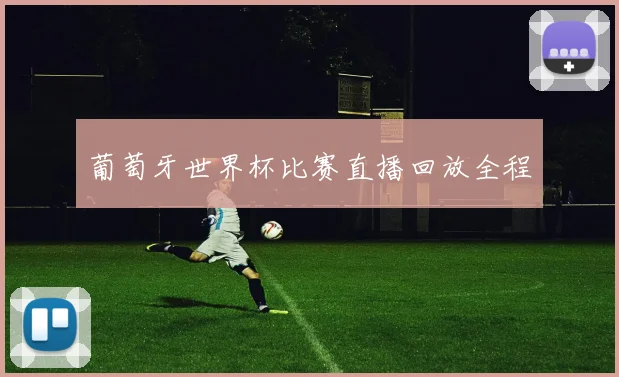 葡萄牙世界杯比赛直播回放全程