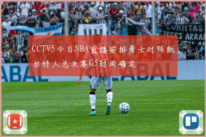 CCTV5今日NBA直播安排勇士对阵凯尔特人总决赛G5时间确定