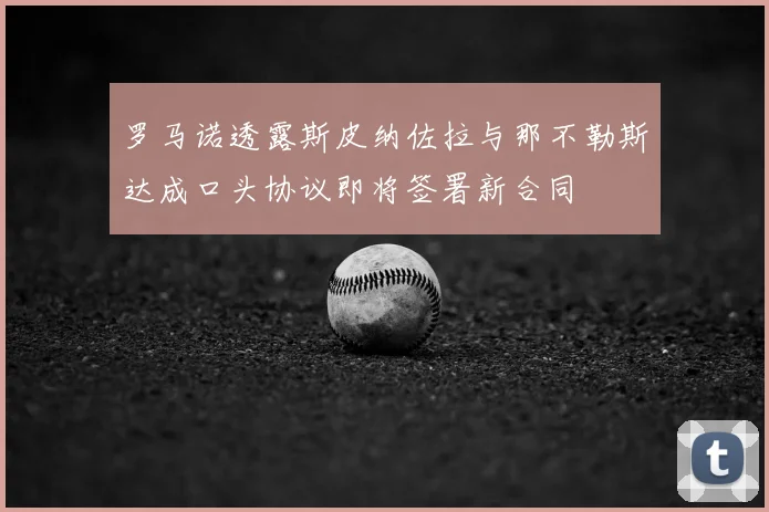 罗马诺透露斯皮纳佐拉与那不勒斯达成口头协议即将签署新合同