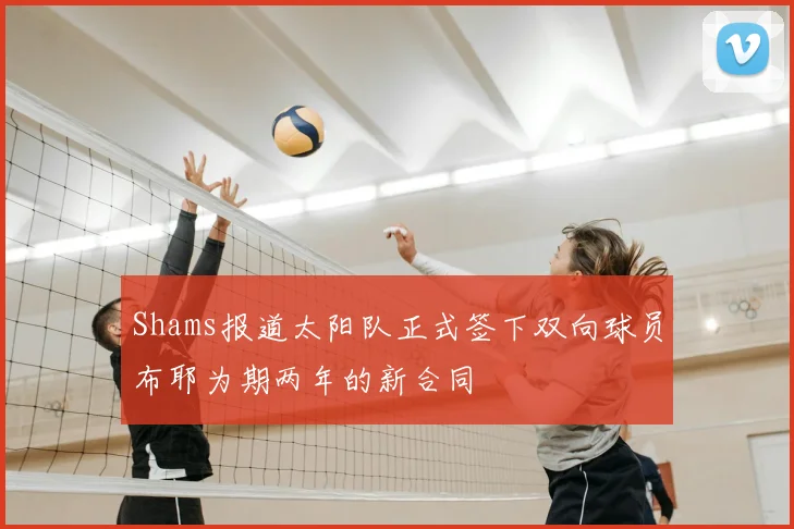 Shams报道太阳队正式签下双向球员布耶为期两年的新合同