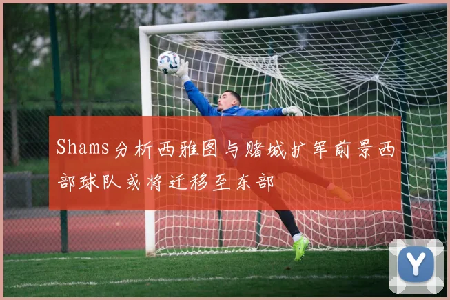 Shams分析西雅图与赌城扩军前景西部球队或将迁移至东部