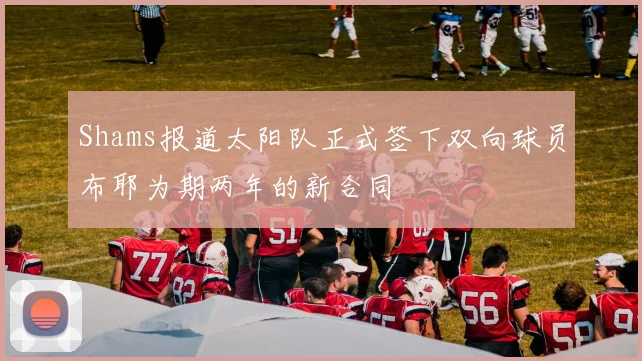 Shams报道太阳队正式签下双向球员布耶为期两年的新合同