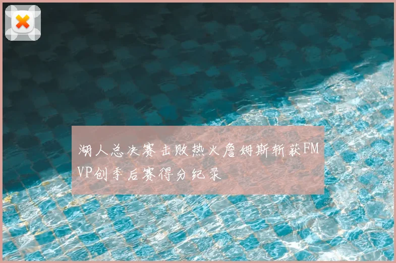 湖人总决赛击败热火詹姆斯斩获FMVP创季后赛得分纪录