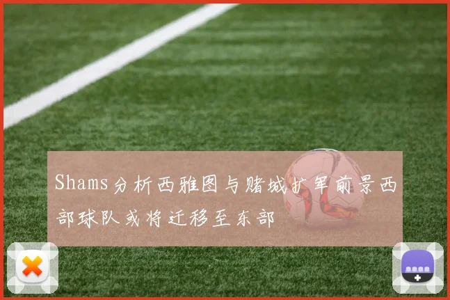 Shams分析西雅图与赌城扩军前景西部球队或将迁移至东部