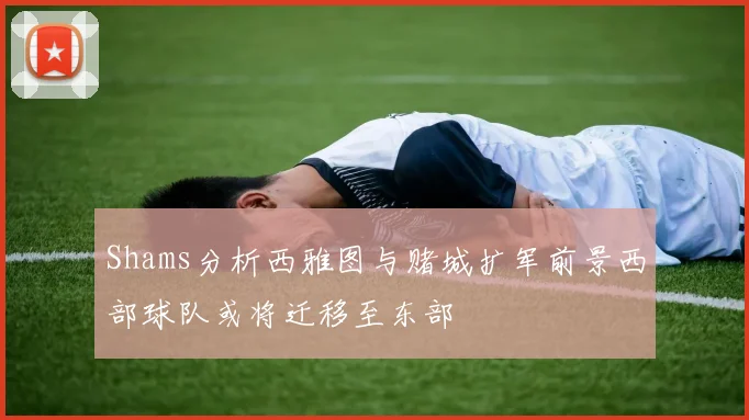 Shams分析西雅图与赌城扩军前景西部球队或将迁移至东部