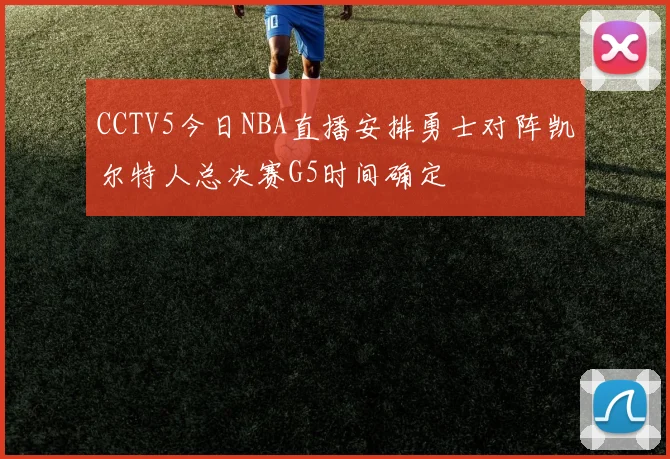 CCTV5今日NBA直播安排勇士对阵凯尔特人总决赛G5时间确定