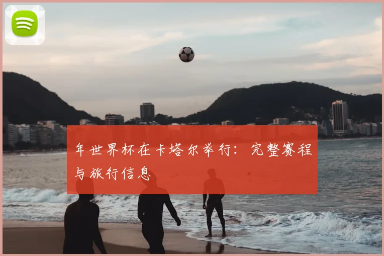 年世界杯在卡塔尔举行:完整赛程与旅行信息