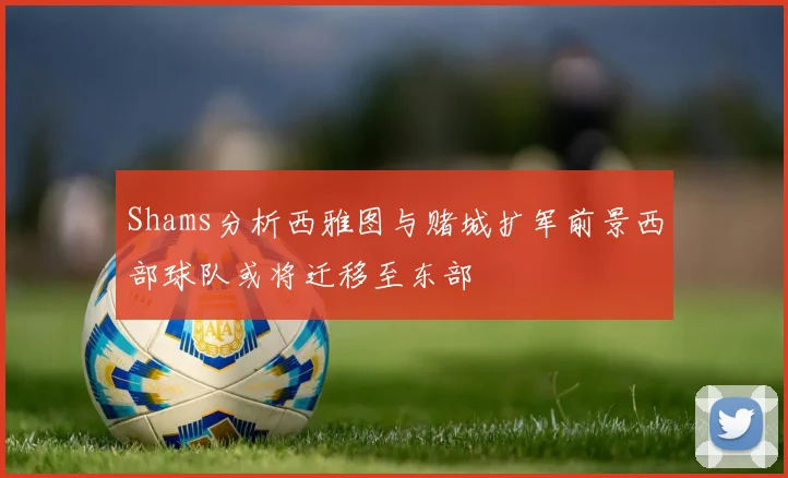 Shams分析西雅图与赌城扩军前景西部球队或将迁移至东部
