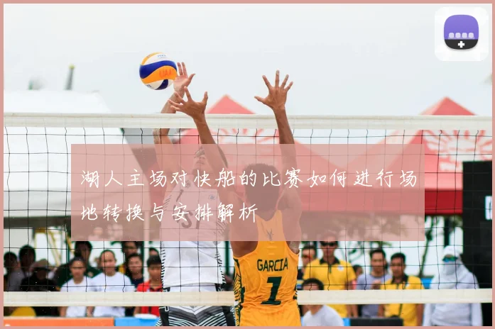 湖人主场对快船的比赛如何进行场地转换与安排解析