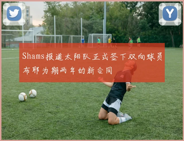 Shams报道太阳队正式签下双向球员布耶为期两年的新合同
