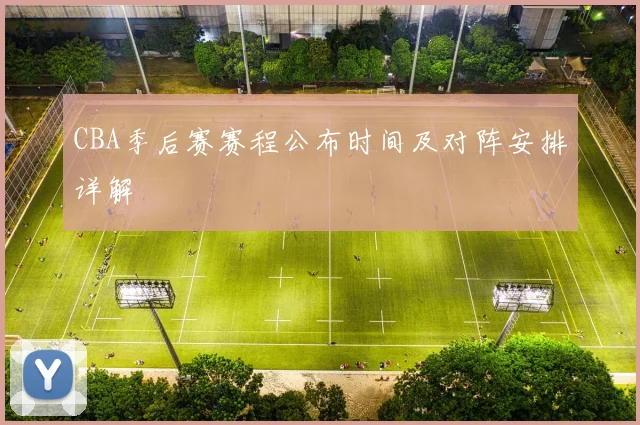 CBA季后赛赛程公布时间及对阵安排详解