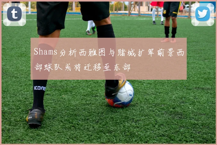 Shams分析西雅图与赌城扩军前景西部球队或将迁移至东部