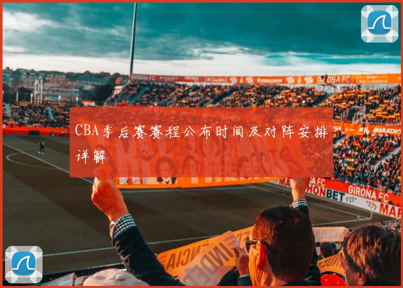 CBA季后赛赛程公布时间及对阵安排详解