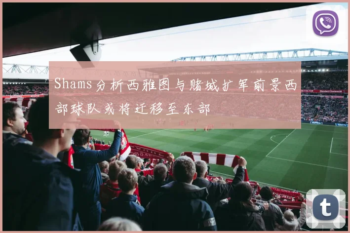 Shams分析西雅图与赌城扩军前景西部球队或将迁移至东部