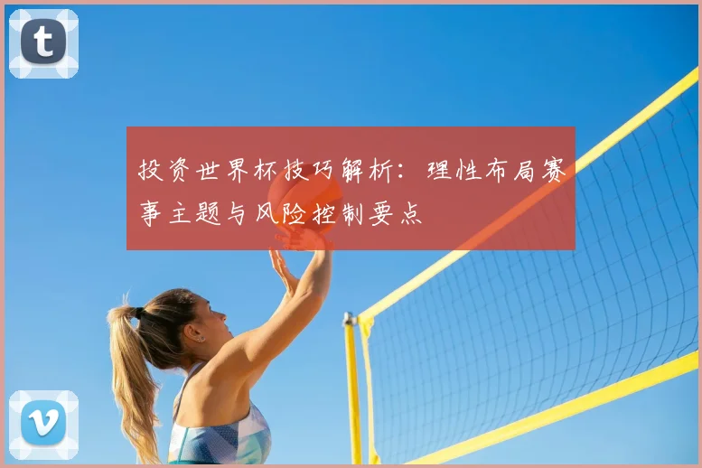 投资世界杯技巧解析:理性布局赛事主题与风险控制要点