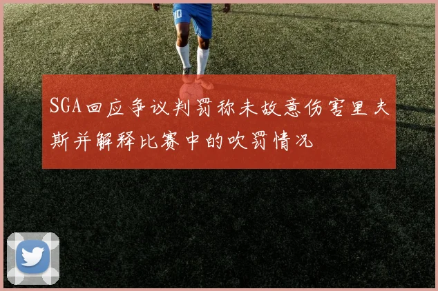 SGA回应争议判罚称未故意伤害里夫斯并解释比赛中的吹罚情况