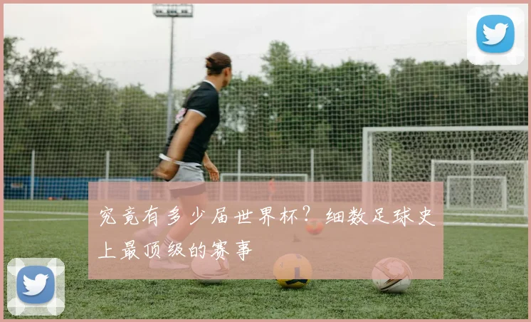 究竟有多少届世界杯？细数足球史上最顶级的赛事