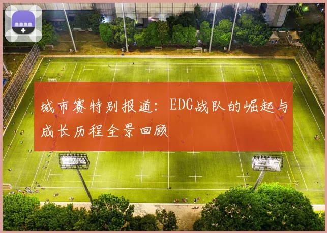 城市赛特别报道:EDG战队的崛起与成长历程全景回顾