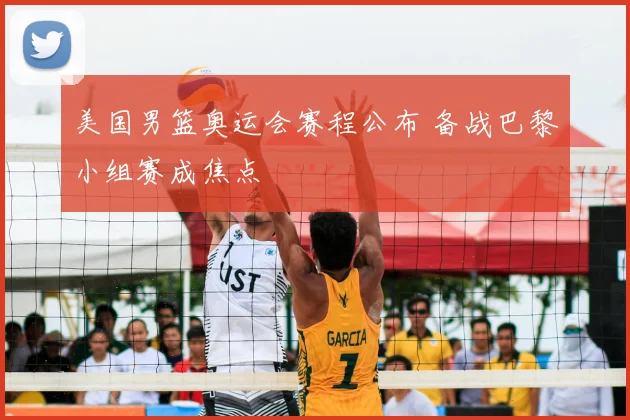 美国男篮奥运会赛程公布 备战巴黎小组赛成焦点