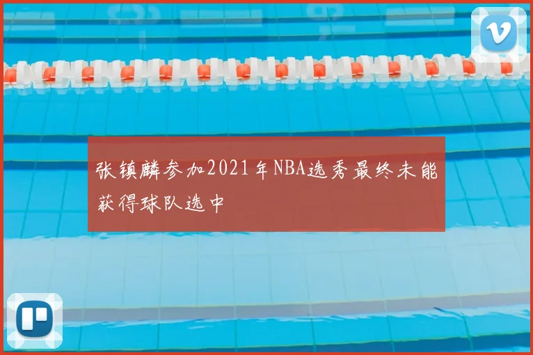张镇麟参加2021年NBA选秀最终未能获得球队选中