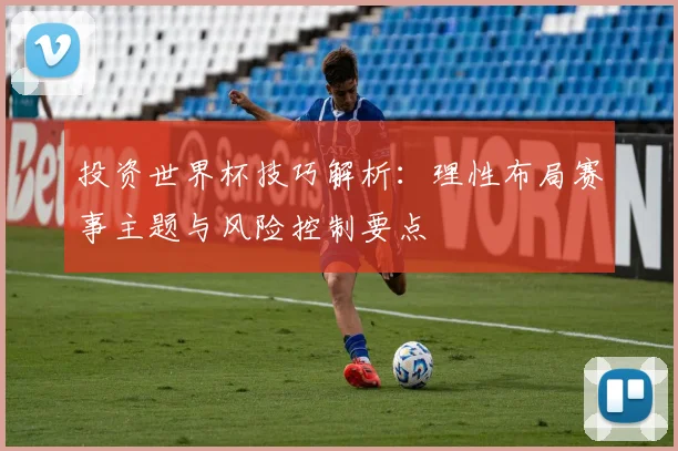 投资世界杯技巧解析:理性布局赛事主题与风险控制要点
