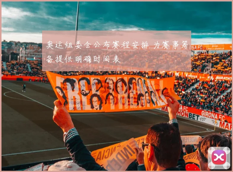 奥运组委会公布赛程安排 为赛事筹备提供明确时间表