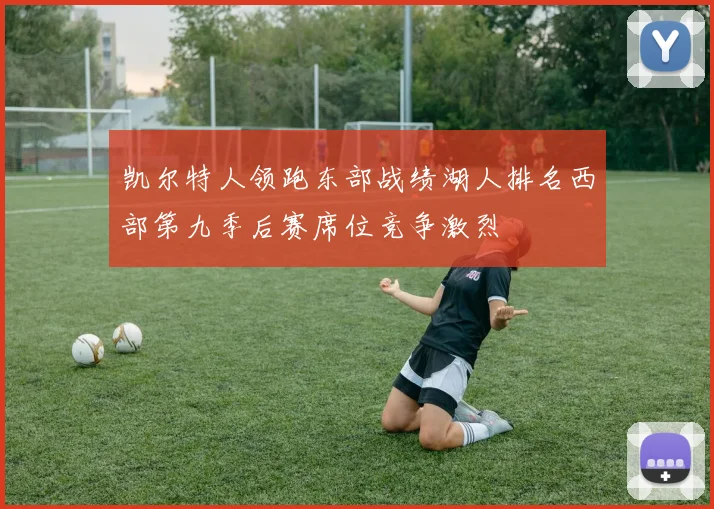 凯尔特人领跑东部战绩湖人排名西部第九季后赛席位竞争激烈