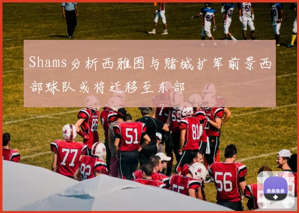 Shams分析西雅图与赌城扩军前景西部球队或将迁移至东部