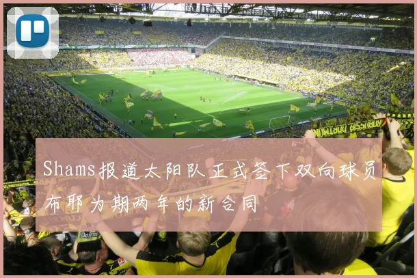 Shams报道太阳队正式签下双向球员布耶为期两年的新合同