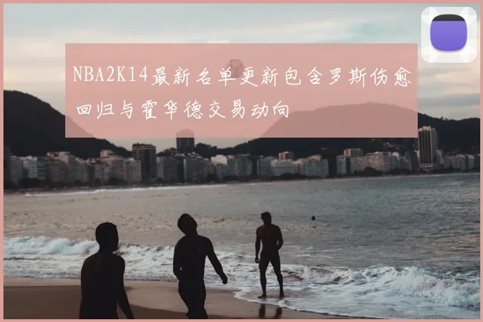 NBA2K14最新名单更新包含罗斯伤愈回归与霍华德交易动向
