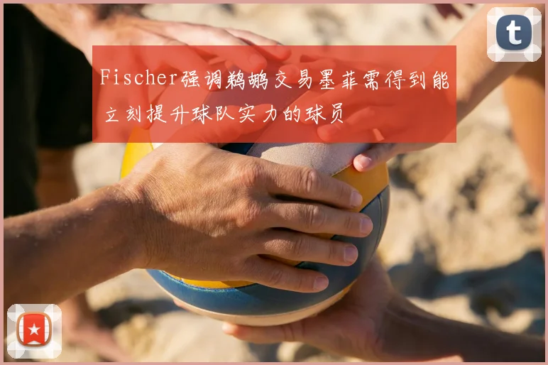 Fischer强调鹈鹕交易墨菲需得到能立刻提升球队实力的球员